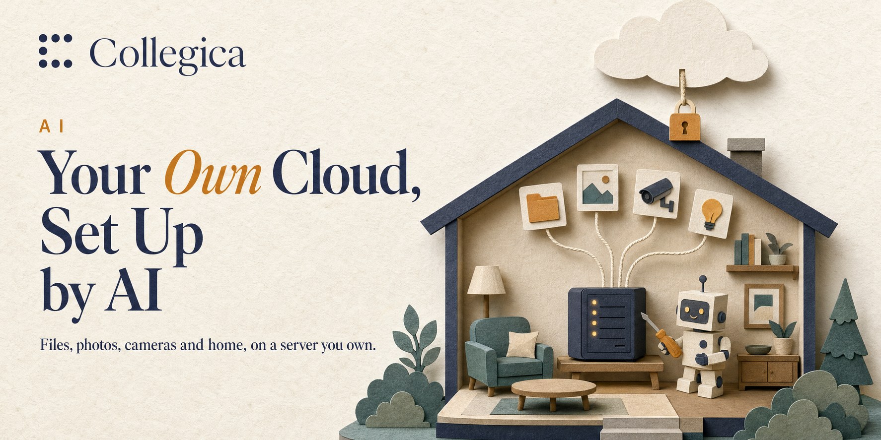 A paper-craft cut-away house: a small home server with amber lights on a low table in the living room, threads running from it to a folder, a photo, a security camera and a light bulb, a small robot with a screwdriver beside it, and a cloud above the roof held by a padlock. Title: Your Own Cloud, Set Up by AI.