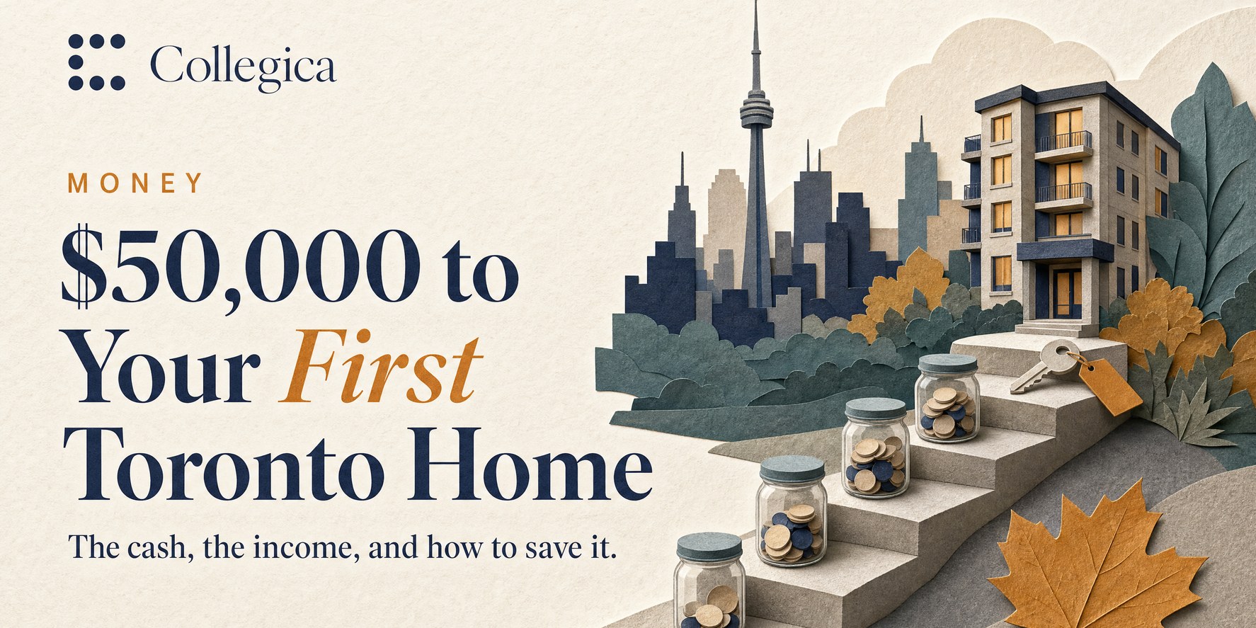 A paper-craft Toronto skyline with a tall needle tower, a mid-rise condo building at the top of a flight of stone steps, glass jars of coins filling a little more on each step, a house key with an amber tag on the top step, and a maple leaf. Title: $50,000 to Your First Toronto Home. The cash, the income, and how to save it.